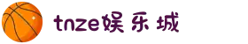 tnze娱乐城 - tnze娱乐城官方平台